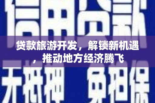 肃州贷款旅游开发，解锁新机遇，推动地方经济腾飞