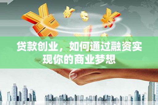 肃州贷款创业，如何通过融资实现你的商业梦想