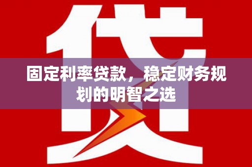 肃州固定利率贷款，稳定财务规划的明智之选