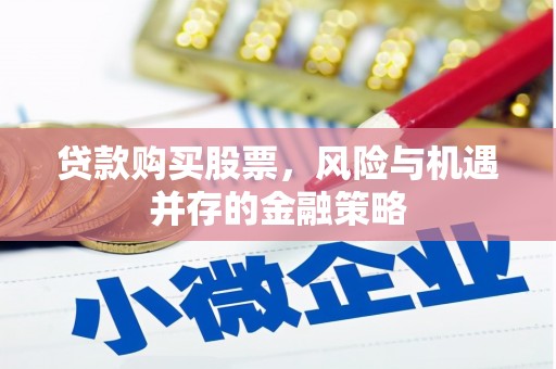 肃州贷款购买股票，风险与机遇并存的金融策略