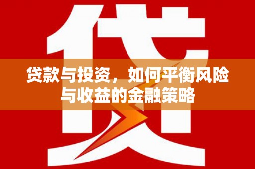 肃州贷款与投资，如何平衡风险与收益的金融策略